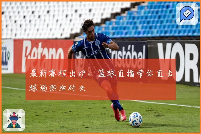 最新赛程出炉，篮球直播带你直击球场热血对决