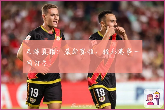 足球直播：最新赛程、精彩赛事一网打尽！