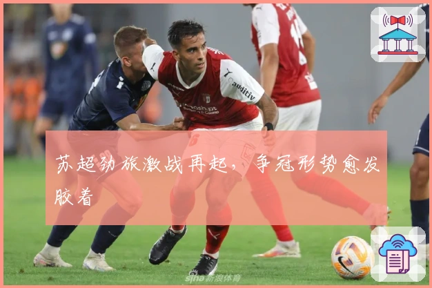 苏超劲旅激战再起，争冠形势愈发胶着