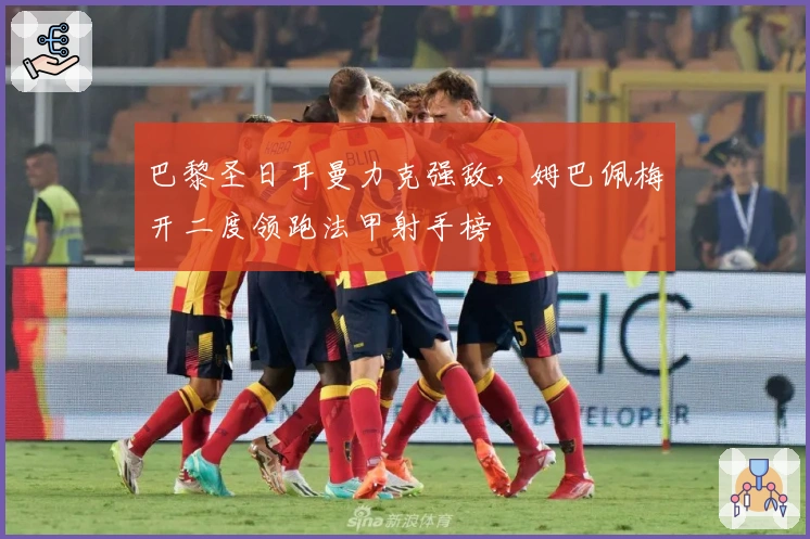 巴黎圣日耳曼力克强敌,姆巴佩梅开二度领跑法甲射手榜