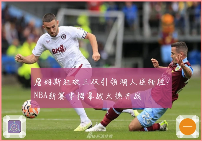 詹姆斯狂砍三双引领湖人逆转胜，NBA新赛季揭幕战火热开战