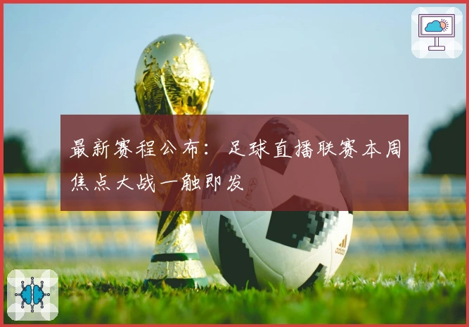 最新赛程公布：足球直播联赛本周焦点大战一触即发