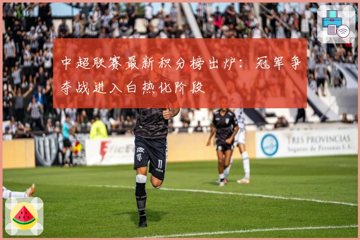 中超联赛最新积分榜出炉：冠军争夺战进入白热化阶段