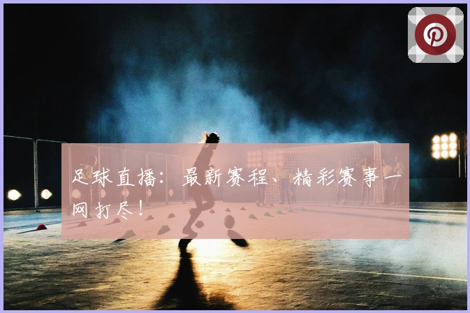 足球直播：最新赛程、精彩赛事一网打尽！