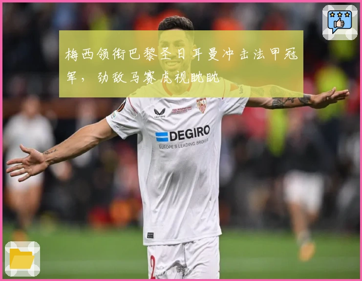 梅西领衔巴黎圣日耳曼冲击法甲冠军，劲敌马赛虎视眈眈