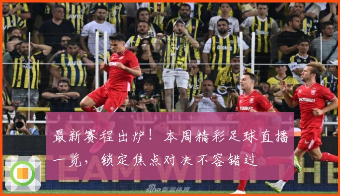 最新赛程出炉！本周精彩足球直播一览，锁定焦点对决不容错过