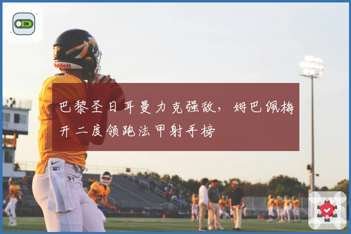 巴黎圣日耳曼力克强敌，姆巴佩梅开二度领跑法甲射手榜